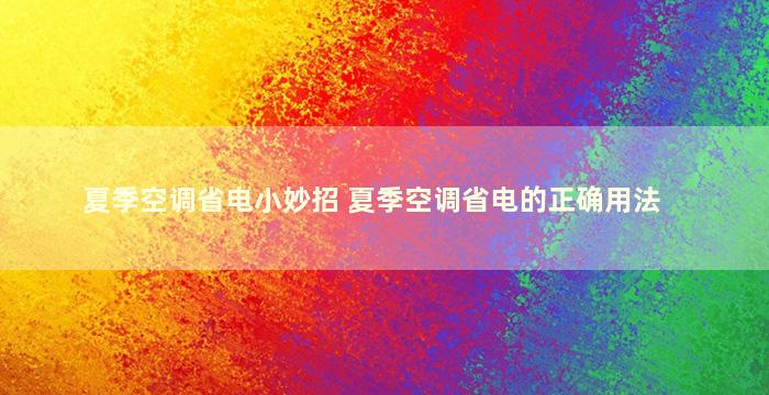 夏季空调省电小妙招 夏季空调省电的正确用法